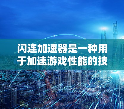 闪连加速器是一种用于加速游戏性能的技术，通过使用GPU加速或优化硬件配置来提升游戏运行速度。以下是关于闪连加速器的详细分析
