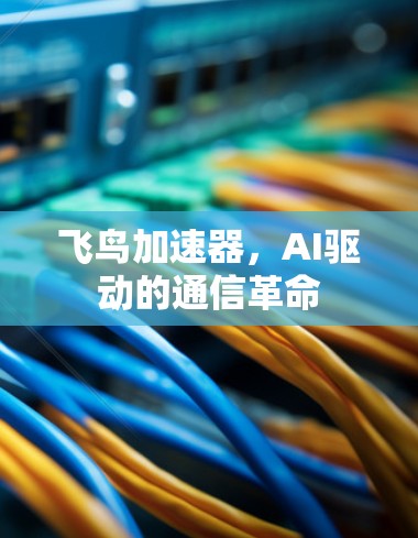 飞鸟加速器，AI驱动的通信革命