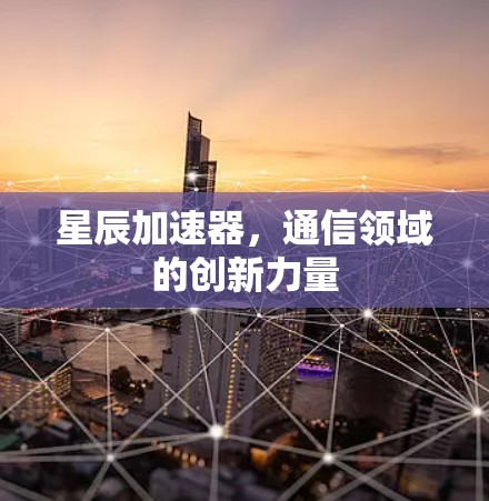 星辰加速器，通信领域的创新力量