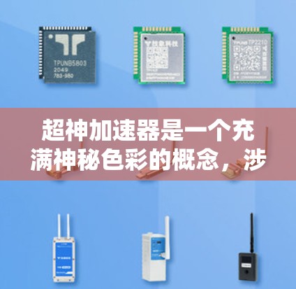 超神加速器是一个充满神秘色彩的概念,涉及超自然力量和超凡速度,尚未被广泛科学界认可。以下是对该概念的逐步解释和分析