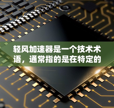 轻风加速器是一个技术术语,通常指的是在特定的工程或设备中用于加速的一种装置或系统。具体含义可能因上下文而异,但可以从以下几个方面进行解释