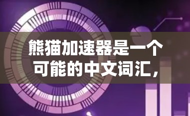 熊猫加速器是一个可能的中文词汇，但在现有上下文中没有明确的定义或应用。以下是一些可能的解释