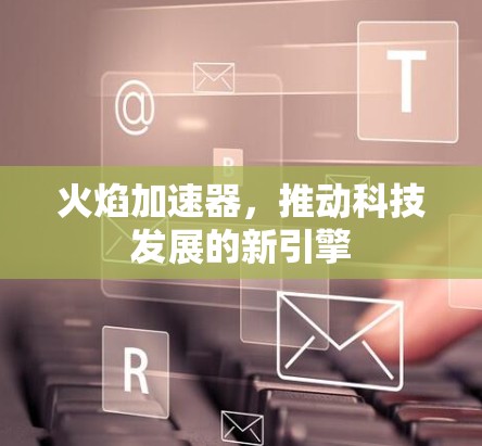 火焰加速器,推动科技发展的新引擎