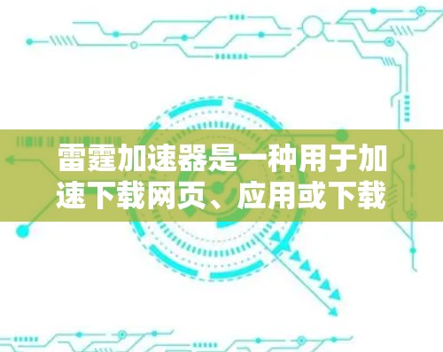 雷霆加速器是一种用于加速下载网页、应用或下载过程中的工具，专为加快用户下载速度而设计。以下是关于雷霆加速器的一些常见功能和使用方法
