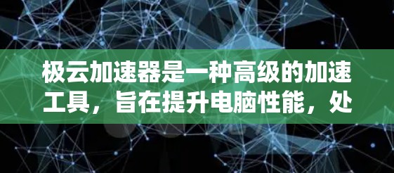 极云加速器是一种高级的加速工具，旨在提升电脑性能，处理大量任务如视频、音频和游戏。它通过优化硬件配置、文件管理、系统资源处理和多任务处理来提升效率。以下是其主要功能和使用步骤