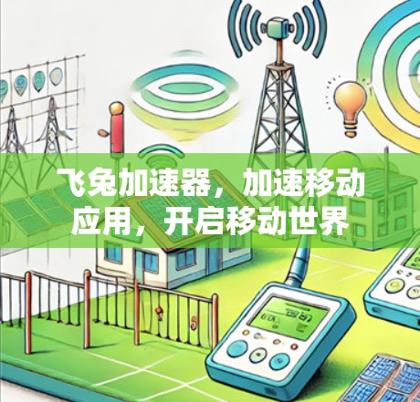 飞兔加速器,加速移动应用,开启移动世界