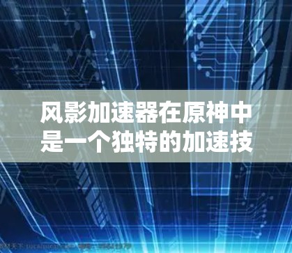 风影加速器在原神中是一个独特的加速技能,通常用于提升移动速度。它的名称风影象征着力量和快速移动,因此它在战斗中常被用来在必要时快速移动,从而在战斗中占据优势