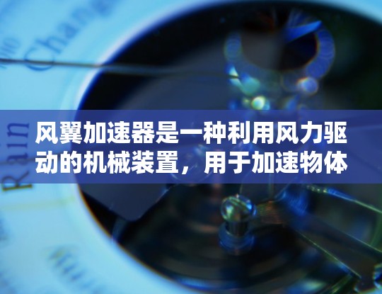 风翼加速器是一种利用风力驱动的机械装置,用于加速物体或转换动力。它通常由风力发电机或风吹动装置组成,通过机械组件将风力转化为动力,推动或加速目标物体。以下是其详细信息