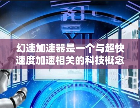 幻速加速器是一个与超快速度加速相关的科技概念,但目前尚未有实际应用。以下是对该概念的详细分析