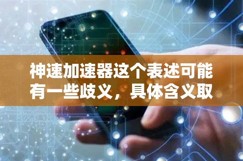 神速加速器这个表述可能有一些歧义,具体含义取决于上下文。以下是一些可能的解释