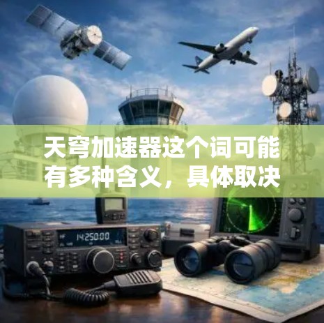 天穹加速器这个词可能有多种含义,具体取决于上下文。以下是一些可能的解释