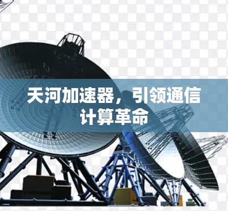 天河加速器，引领通信计算革命