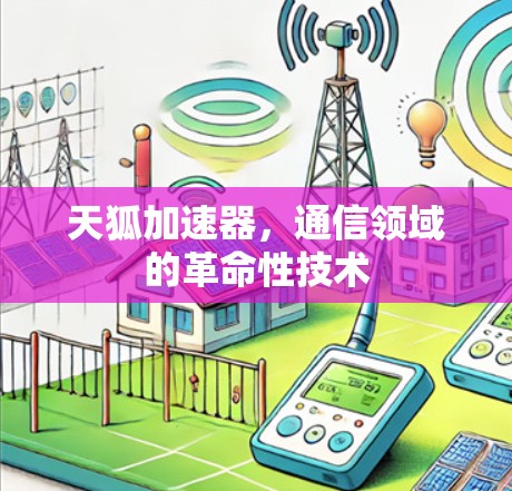 天狐加速器,通信领域的革命性技术