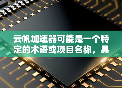 云帆加速器可能是一个特定的术语或项目名称,具体含义可能因上下文而异。以下是一些可能的解释