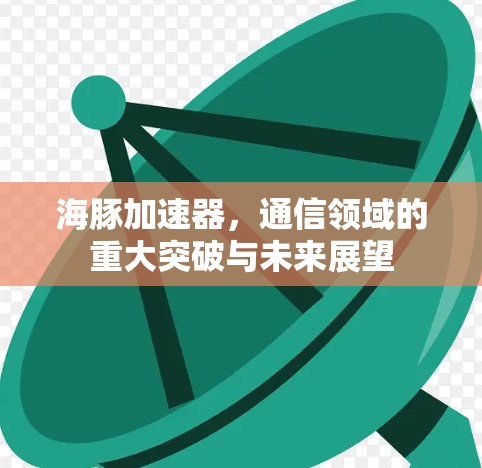 海豚加速器,通信领域的重大突破与未来展望
