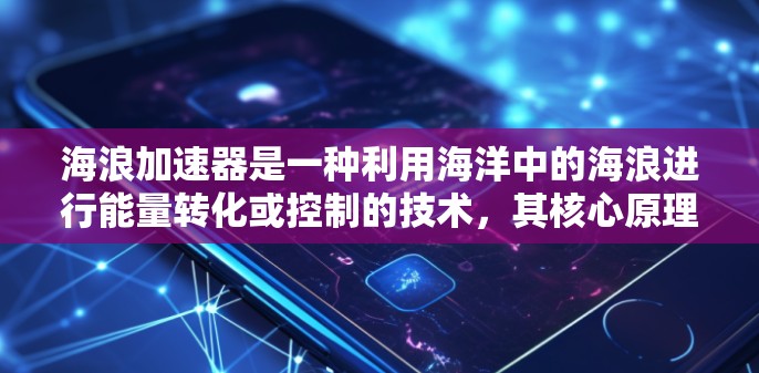 海浪加速器是一种利用海洋中的海浪进行能量转化或控制的技术,其核心原理涉及海浪的运动和波动对能量转换的影响。以下是对该技术的详细分析和总结