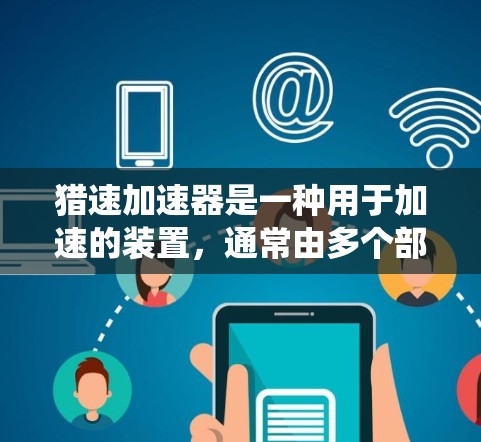猎速加速器是一种用于加速的装置，通常由多个部分组成，包括核心结构、传感器、控制系统和加速装置。以下是对猎速加速器的详细介绍