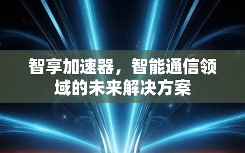 智享加速器,智能通信领域的未来解决方案