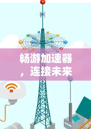 畅游加速器,连接未来的通信之路
