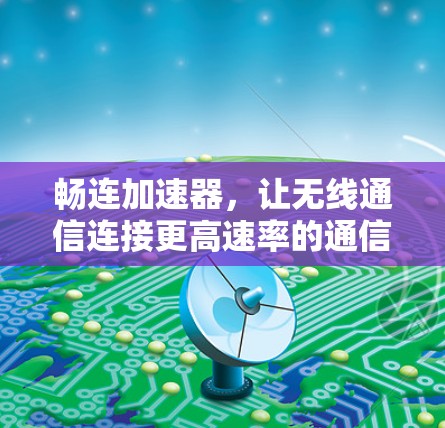 畅连加速器，让无线通信连接更高速率的通信解决方案