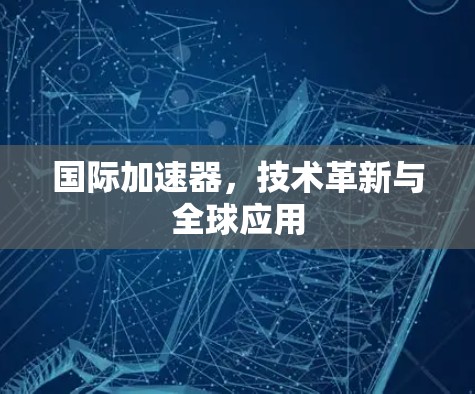 国际加速器,技术革新与全球应用