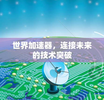 世界加速器，连接未来的技术突破
