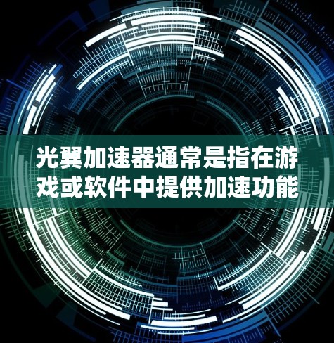 光翼加速器通常是指在游戏或软件中提供加速功能的工具，帮助玩家更快上手游戏。具体来说，它可能包括以下功能
