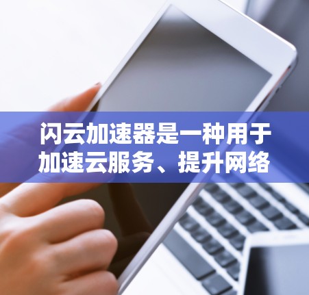 闪云加速器是一种用于加速云服务、提升网络连接速度的工具。它可以帮助用户减少延迟，优化资源使用，提高整体用户体验。以下是一些关于闪云加速器的常见问题及其解答