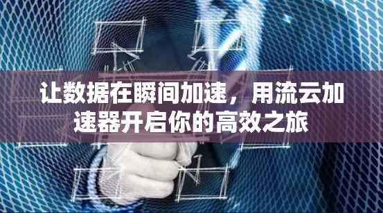 让数据在瞬间加速，用流云加速器开启你的高效之旅