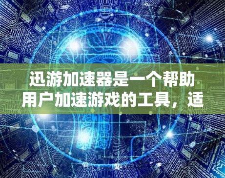 迅游加速器是一个帮助用户加速游戏的工具，适用于迅游等游戏平台。以下是详细的使用步骤和注意事项