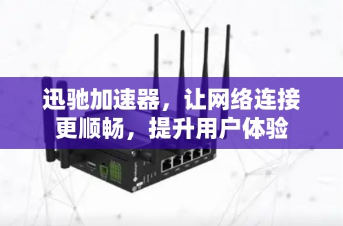 迅驰加速器，让网络连接更顺畅，提升用户体验