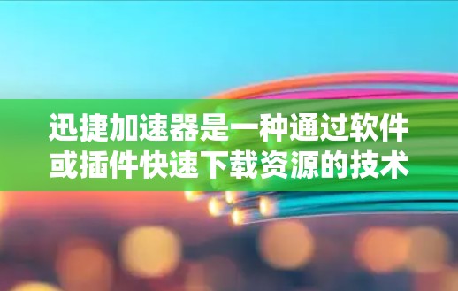 迅捷加速器是一种通过软件或插件快速下载资源的技术，通常用于加速网站下载或访问。以下是对迅捷加速器的详细分析