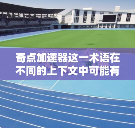 奇点加速器这一术语在不同的上下文中可能有不同的含义，具体取决于上下文的具体领域。以下是一些可能的解释