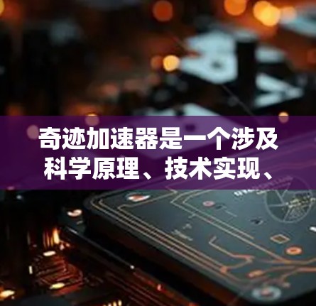 奇迹加速器是一个涉及科学原理、技术实现、应用影响和伦理问题的复杂概念，旨在通过某种方式让人们或一切达到奇迹。以下是对奇迹加速器的详细分析