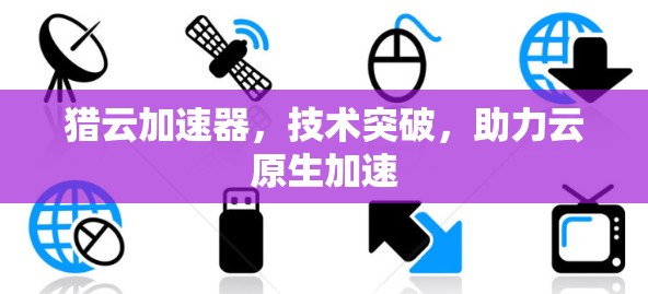 猎云加速器，技术突破，助力云原生加速