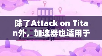 除了Attack on Titan外，加速器也适用于其他游戏，帮助玩家在各种活动中更快地提升等级。加速器的使用通常受到游戏政策的限制，通常要求玩家保持合法使用，以保护自身利益