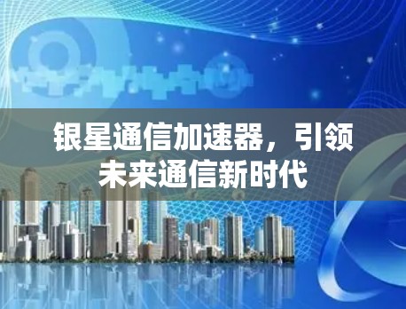 银星通信加速器，引领未来通信新时代