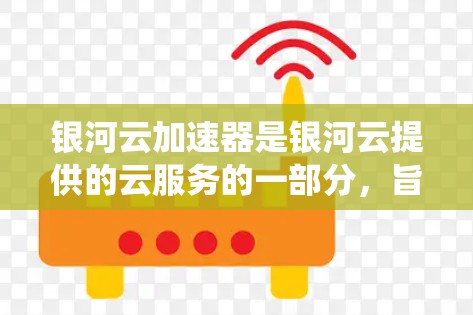 银河云加速器是银河云提供的云服务的一部分，旨在优化云计算环境中的应用和系统性能。银河云加速器包括服务器加速、网络加速和应用加速等多种功能，帮助用户提升云计算服务下的应用性能和响应速度