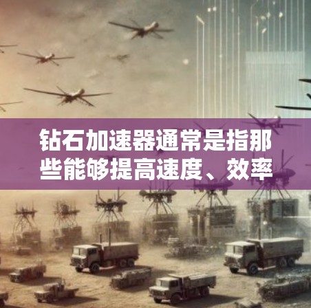 钻石加速器通常是指那些能够提高速度、效率或性能的工具，具体种类多样，包括但不限于以下几种类型