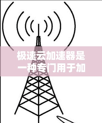 极速云加速器是一种专门用于加速数据下载或文件传输的云服务工具。它通过优化数据存储和下载过程,提升用户体验,通常适用于需要快速下载大量文件或处理大量数据的用户。以下是一些关键点 极速云加速器是一种专门用于加速数据下载或文件传输的云服务工具。它通过优化数据存储和下载过程,提升用户体验,通常适用于需要快速下载大量文件或处理大量数据的用户。以下是一些关键点