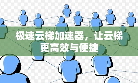 极速云梯加速器，让云梯更高效与便捷