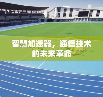 智慧加速器，通信技术的未来革命