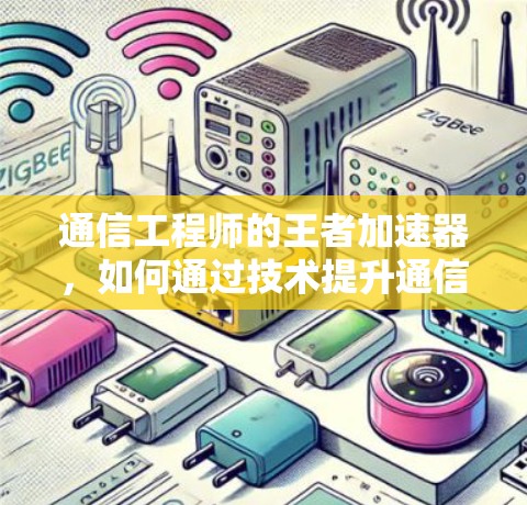 通信工程师的王者加速器，如何通过技术提升通信效率
