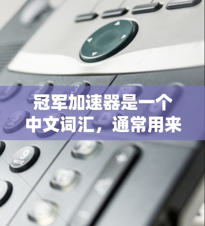 冠军加速器是一个中文词汇，通常用来描述在某些游戏中或系统中提供的加速或提升性能的机制。它的具体含义取决于上下文。以下是一些可能的解释