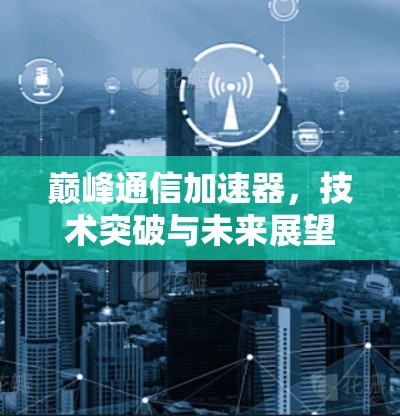巅峰通信加速器，技术突破与未来展望