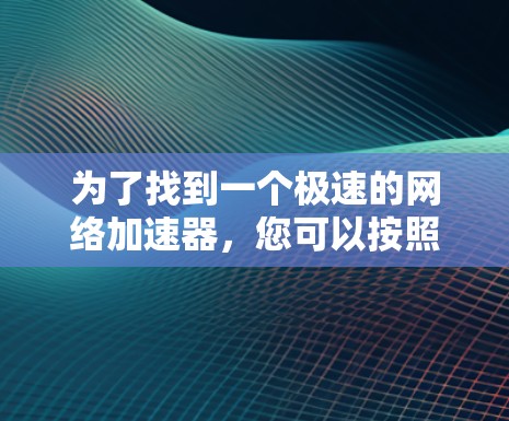 为了找到一个极速的网络加速器，您可以按照以下步骤进行选择和测试