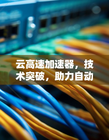 云高速加速器，技术突破，助力自动驾驶未来