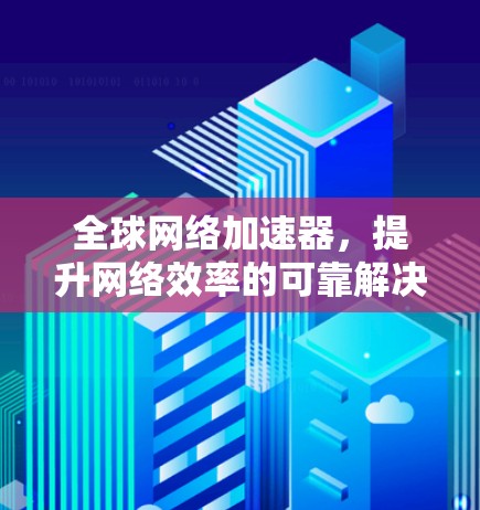 全球网络加速器，提升网络效率的可靠解决方案