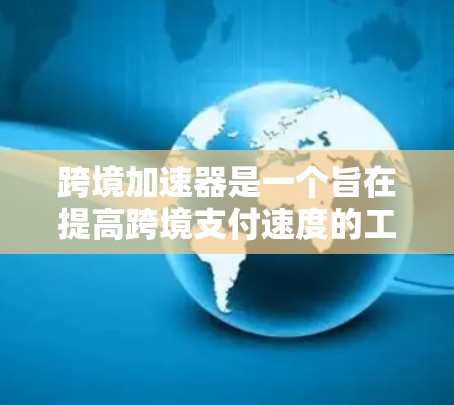跨境加速器是一个旨在提高跨境支付速度的工具，通过优化多个技术环节来减少延迟和提升效率。以下是对跨境加速器的详细分析