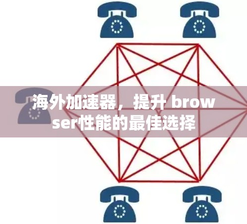 海外加速器，提升 browser性能的最佳选择